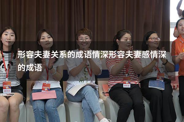 形容夫妻关系的成语 情深（形容夫妻感情深的成语）